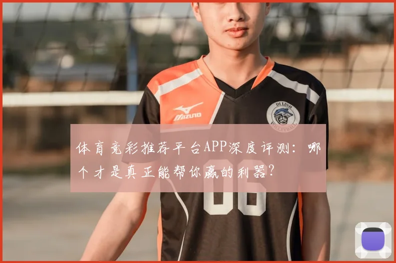 体育竞彩推荐平台APP深度评测：哪个才是真正能帮你赢的利器？