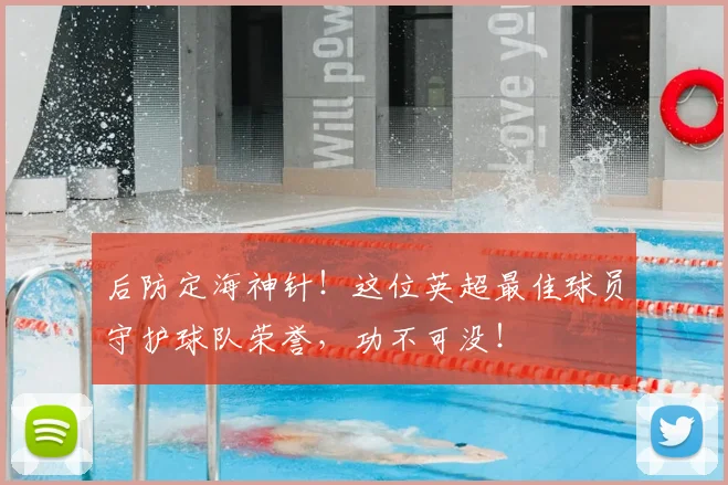 后防定海神针!这位英超最佳球员守护球队荣誉,功不可没!