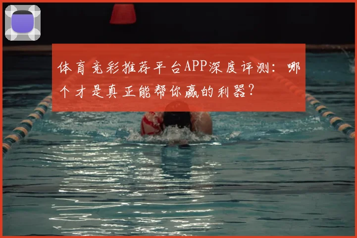 体育竞彩推荐平台APP深度评测：哪个才是真正能帮你赢的利器？
